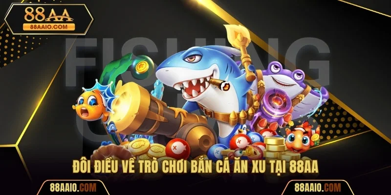 Đôi điều về trò chơi bắn cá ăn xu tại 88AA