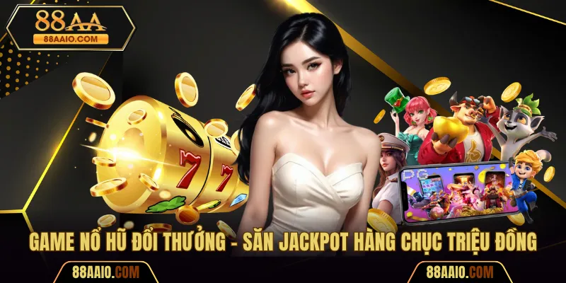 Game Nổ Hũ Đổi Thưởng - Săn Jackpot Hàng Chục Triệu Đồng
