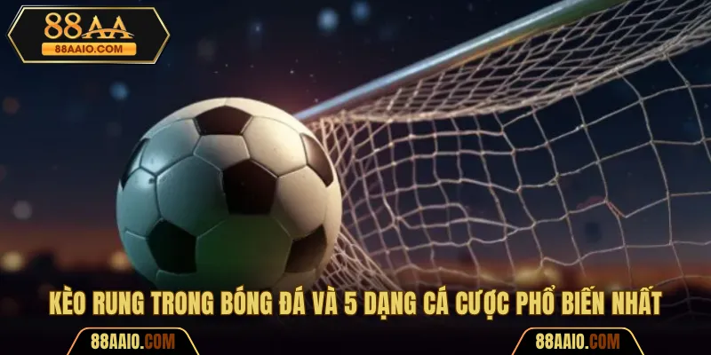 Kèo Rung Trong Bóng Đá Và 5 Dạng Cá Cược Phổ Biến Nhất