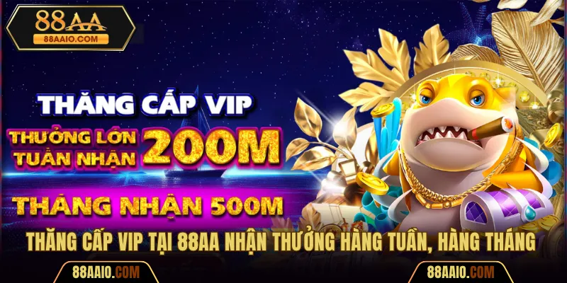 Thăng cấp VIP tại 88AA nhận thưởng hàng tuần, hàng tháng